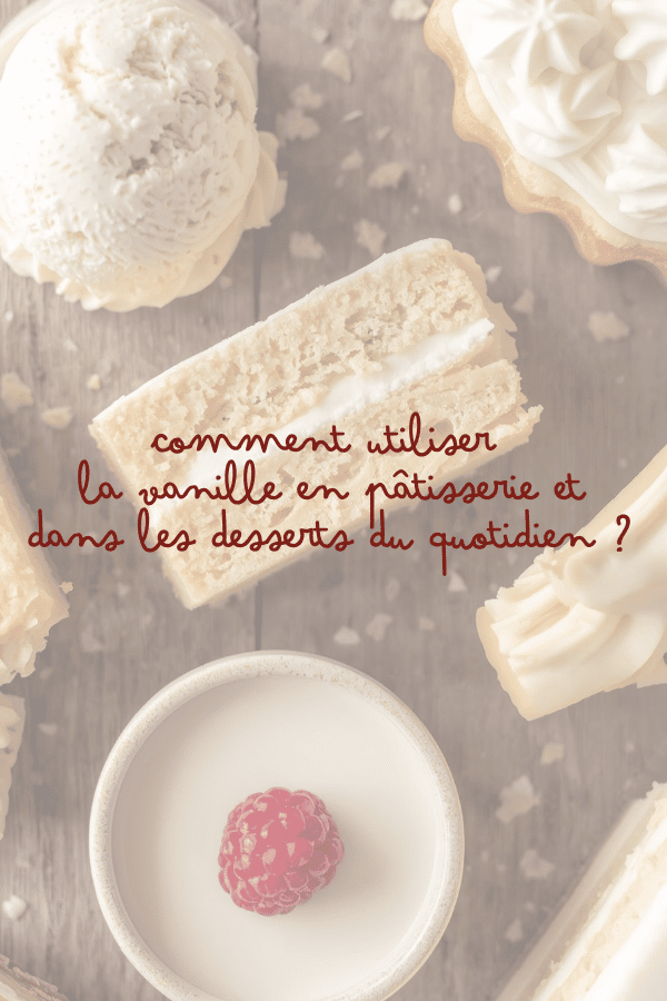 Comment utiliser la vanille en pâtisserie et dans les desserts du quotidien